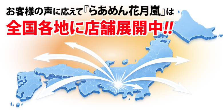 お客様の声に応えて【らあめん花月嵐】は全国各地に店舗展開中！！